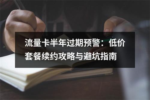 流量卡半年过期预警：低价套餐续约攻略与避坑指南