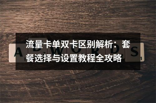 流量卡单双卡区别解析：套餐选择与设置教程全攻略