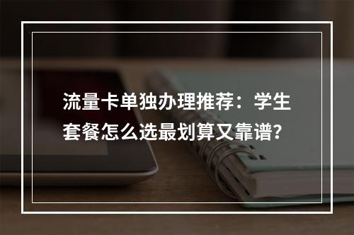流量卡单独办理推荐：学生套餐怎么选最划算又靠谱？