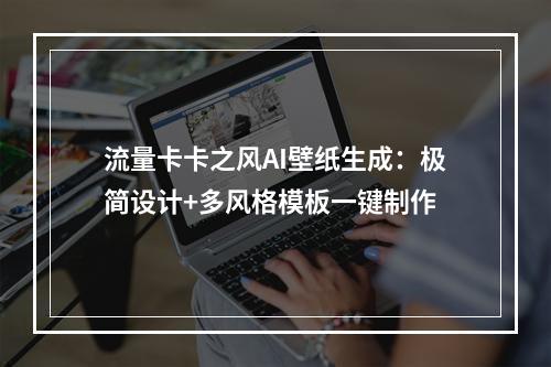 流量卡卡之风AI壁纸生成：极简设计+多风格模板一键制作