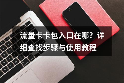 流量卡卡包入口在哪？详细查找步骤与使用教程