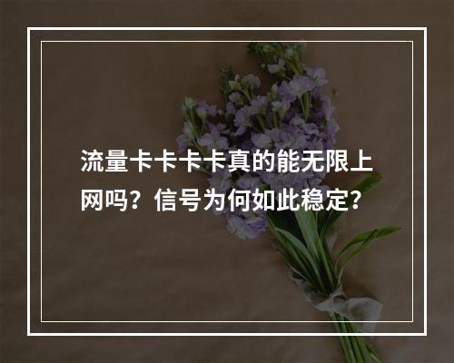 流量卡卡卡卡真的能无限上网吗？信号为何如此稳定？