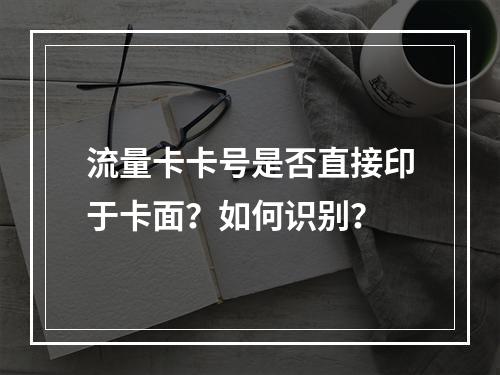 流量卡卡号是否直接印于卡面？如何识别？