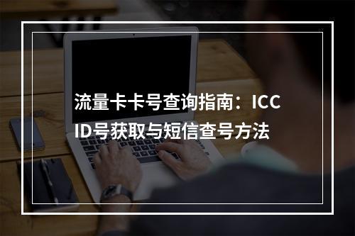 流量卡卡号查询指南：ICCID号获取与短信查号方法