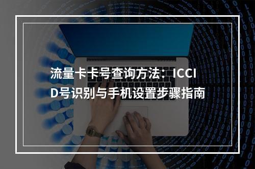 流量卡卡号查询方法：ICCID号识别与手机设置步骤指南