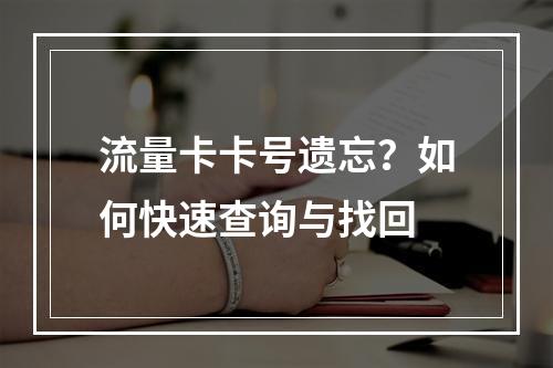 流量卡卡号遗忘？如何快速查询与找回