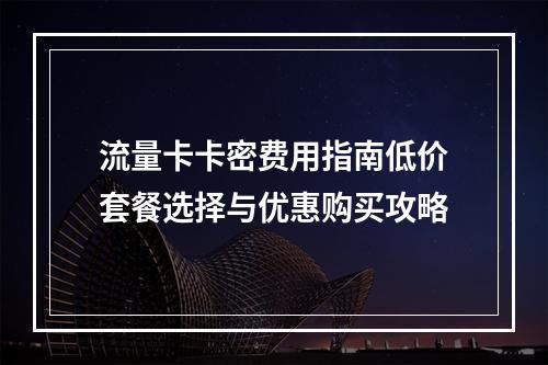 流量卡卡密费用指南低价套餐选择与优惠购买攻略