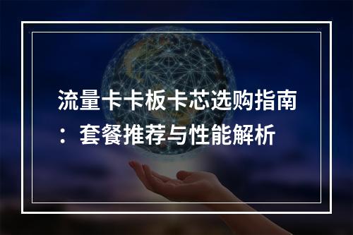 流量卡卡板卡芯选购指南：套餐推荐与性能解析