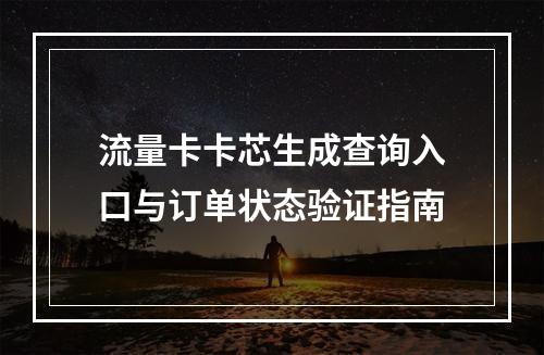 流量卡卡芯生成查询入口与订单状态验证指南