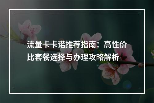 流量卡卡诺推荐指南：高性价比套餐选择与办理攻略解析
