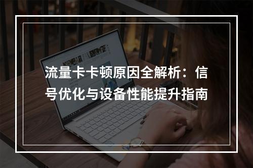 流量卡卡顿原因全解析：信号优化与设备性能提升指南