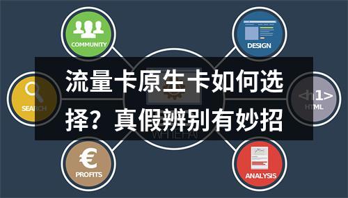 流量卡原生卡如何选择？真假辨别有妙招