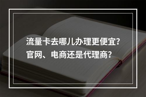 流量卡去哪儿办理更便宜？官网、电商还是代理商？
