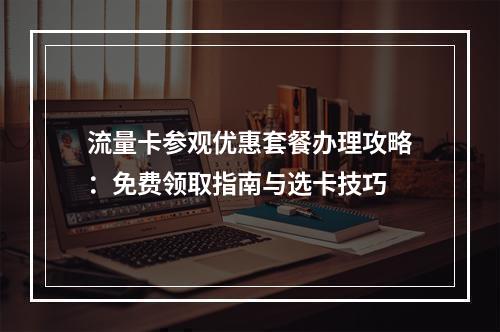 流量卡参观优惠套餐办理攻略：免费领取指南与选卡技巧