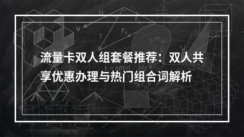 流量卡双人组套餐推荐：双人共享优惠办理与热门组合词解析