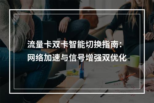 流量卡双卡智能切换指南：网络加速与信号增强双优化