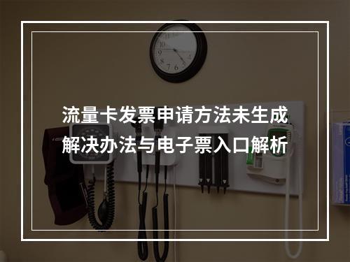流量卡发票申请方法未生成解决办法与电子票入口解析