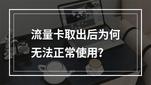 流量卡取出后为何无法正常使用？