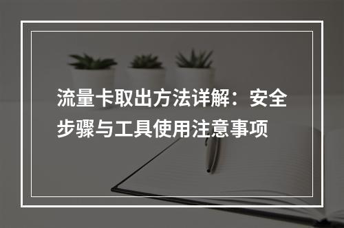 流量卡取出方法详解：安全步骤与工具使用注意事项
