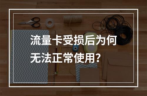 流量卡受损后为何无法正常使用？