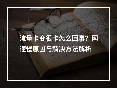 流量卡变很卡怎么回事？网速慢原因与解决方法解析