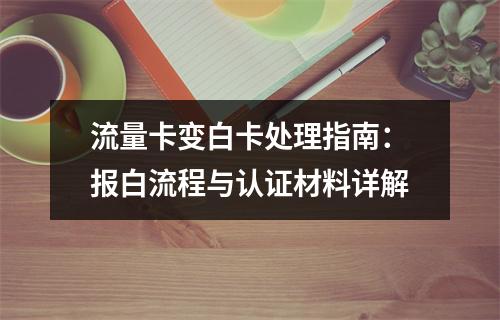 流量卡变白卡处理指南：报白流程与认证材料详解