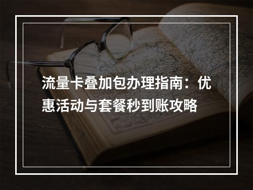 流量卡叠加包办理指南：优惠活动与套餐秒到账攻略