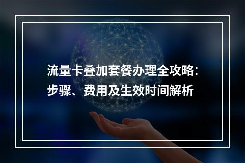 流量卡叠加套餐办理全攻略：步骤、费用及生效时间解析