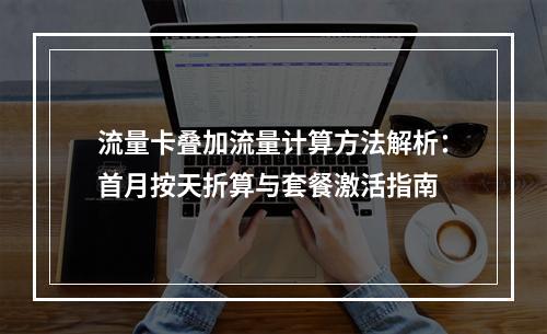 流量卡叠加流量计算方法解析：首月按天折算与套餐激活指南