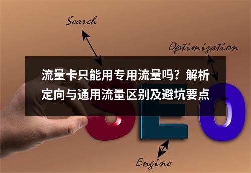 流量卡只能用专用流量吗？解析定向与通用流量区别及避坑要点