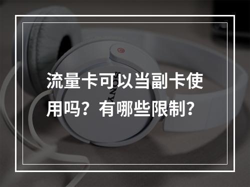 流量卡可以当副卡使用吗？有哪些限制？