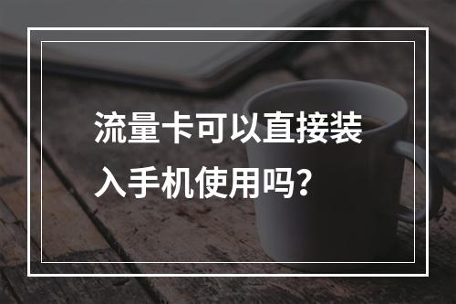 流量卡可以直接装入手机使用吗？