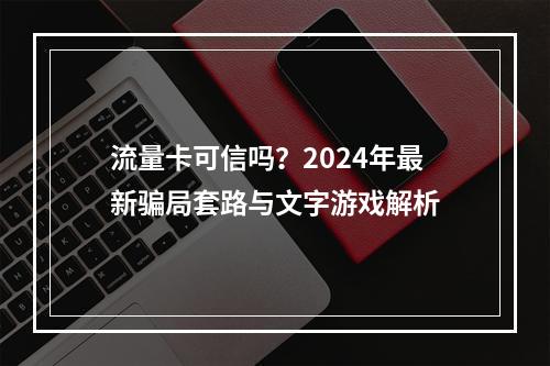 流量卡可信吗？2024年最新骗局套路与文字游戏解析