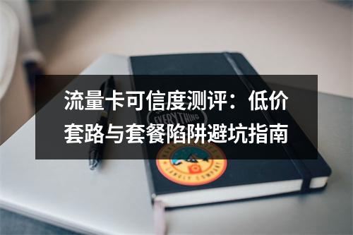 流量卡可信度测评：低价套路与套餐陷阱避坑指南