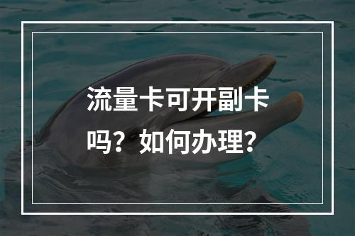 流量卡可开副卡吗？如何办理？
