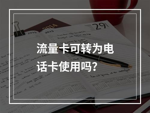 流量卡可转为电话卡使用吗？