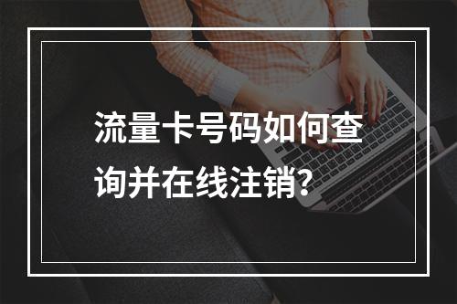 流量卡号码如何查询并在线注销？