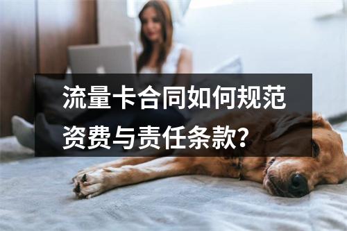 流量卡合同如何规范资费与责任条款？