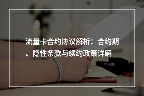 流量卡合约协议解析：合约期、隐性条款与续约政策详解