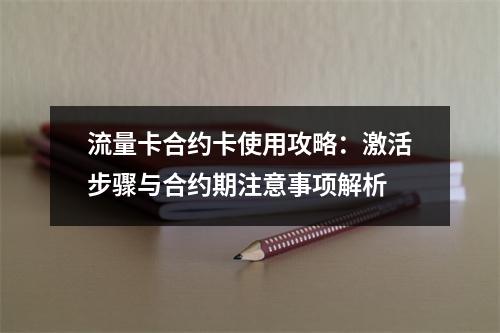 流量卡合约卡使用攻略：激活步骤与合约期注意事项解析