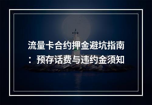 流量卡合约押金避坑指南：预存话费与违约金须知