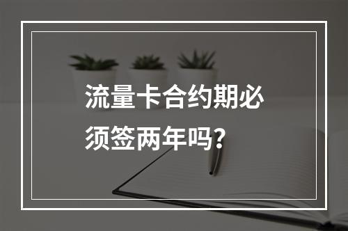 流量卡合约期必须签两年吗？