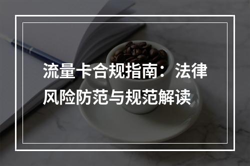 流量卡合规指南：法律风险防范与规范解读