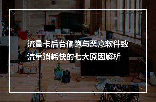 流量卡后台偷跑与恶意软件致流量消耗快的七大原因解析