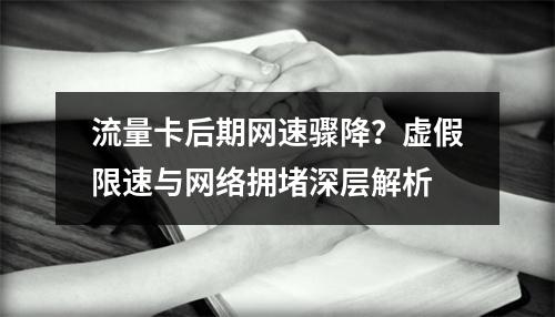 流量卡后期网速骤降？虚假限速与网络拥堵深层解析