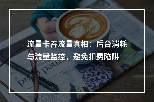 流量卡吞流量真相：后台消耗与流量监控，避免扣费陷阱
