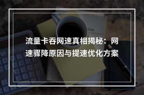 流量卡吞网速真相揭秘：网速骤降原因与提速优化方案
