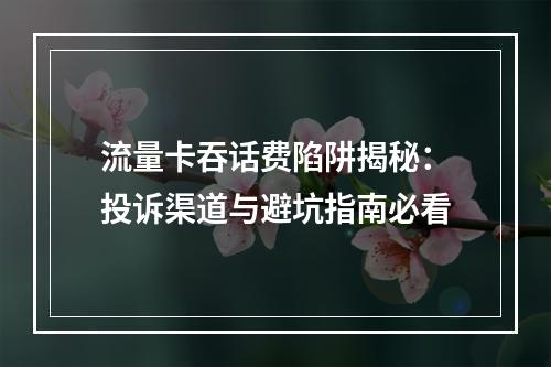 流量卡吞话费陷阱揭秘：投诉渠道与避坑指南必看