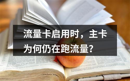 流量卡启用时，主卡为何仍在跑流量？