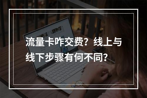 流量卡咋交费？线上与线下步骤有何不同？